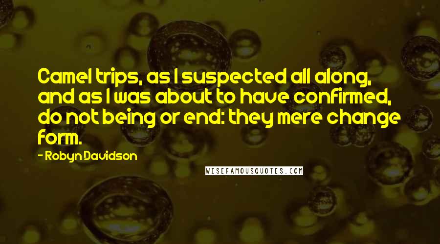 Robyn Davidson Quotes: Camel trips, as I suspected all along, and as I was about to have confirmed, do not being or end: they mere change form.