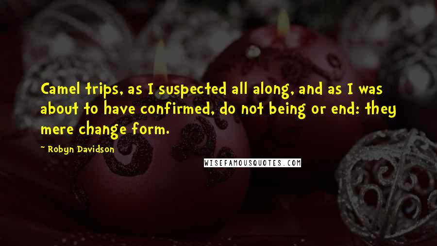 Robyn Davidson Quotes: Camel trips, as I suspected all along, and as I was about to have confirmed, do not being or end: they mere change form.