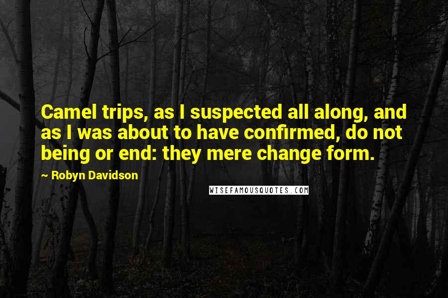 Robyn Davidson Quotes: Camel trips, as I suspected all along, and as I was about to have confirmed, do not being or end: they mere change form.