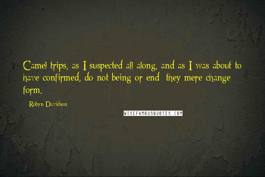 Robyn Davidson Quotes: Camel trips, as I suspected all along, and as I was about to have confirmed, do not being or end: they mere change form.