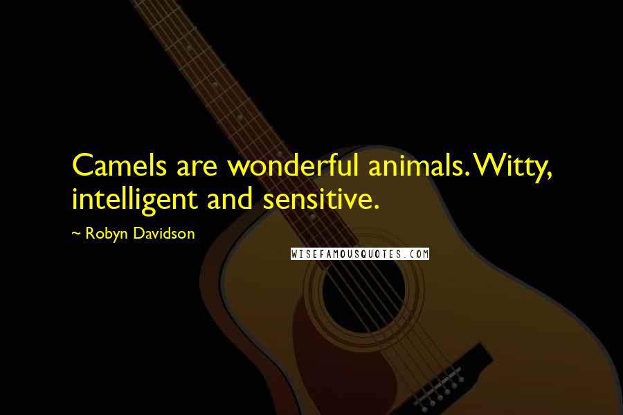 Robyn Davidson Quotes: Camels are wonderful animals. Witty, intelligent and sensitive.