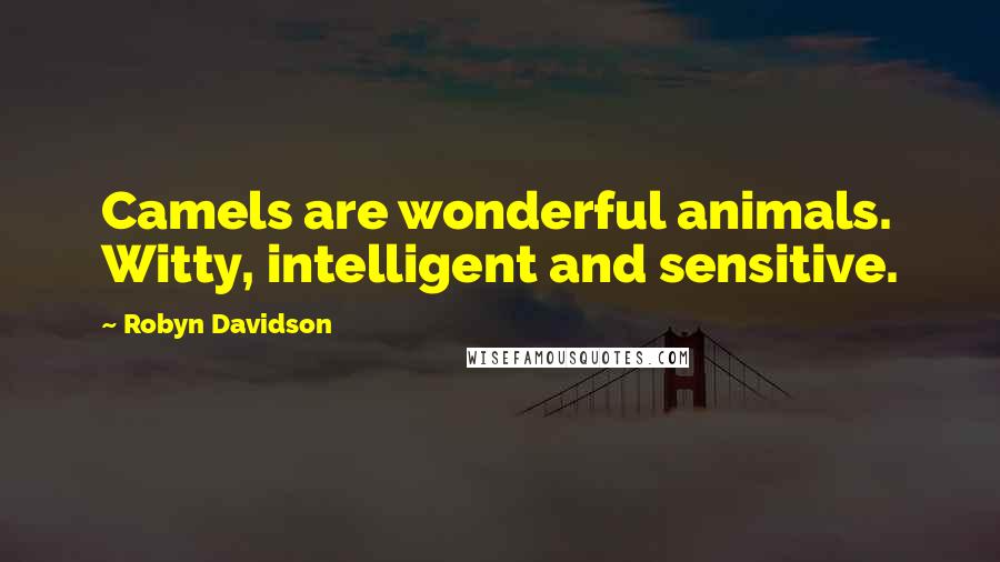 Robyn Davidson Quotes: Camels are wonderful animals. Witty, intelligent and sensitive.