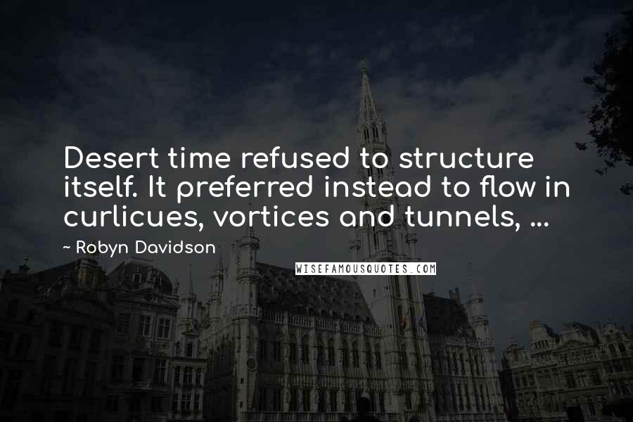 Robyn Davidson Quotes: Desert time refused to structure itself. It preferred instead to flow in curlicues, vortices and tunnels, ...