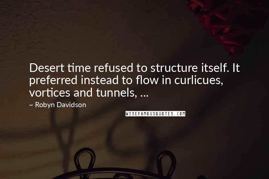 Robyn Davidson Quotes: Desert time refused to structure itself. It preferred instead to flow in curlicues, vortices and tunnels, ...