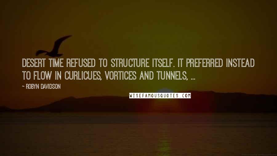 Robyn Davidson Quotes: Desert time refused to structure itself. It preferred instead to flow in curlicues, vortices and tunnels, ...