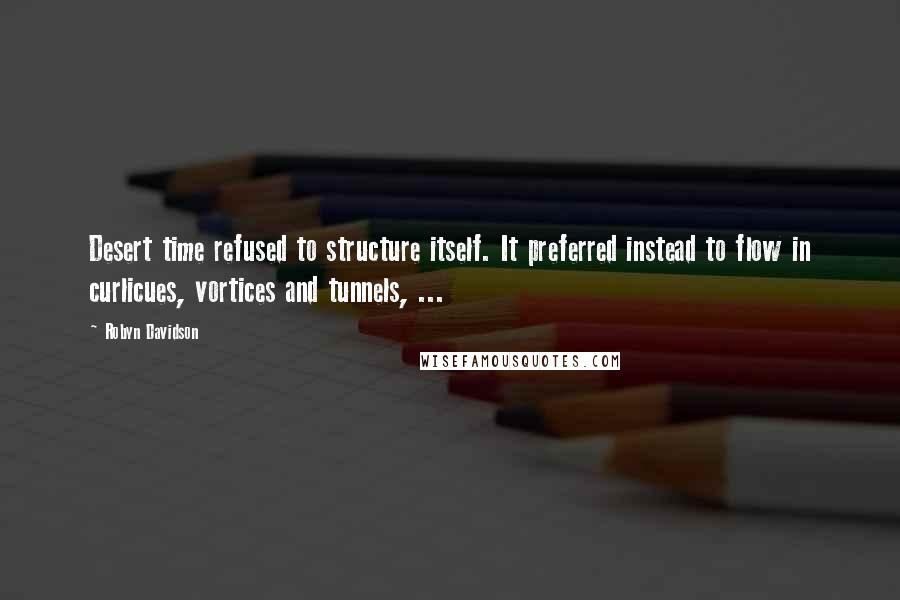 Robyn Davidson Quotes: Desert time refused to structure itself. It preferred instead to flow in curlicues, vortices and tunnels, ...