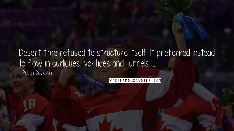 Robyn Davidson Quotes: Desert time refused to structure itself. It preferred instead to flow in curlicues, vortices and tunnels, ...
