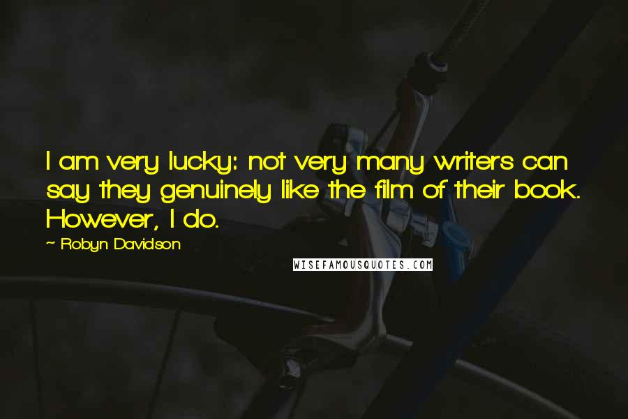 Robyn Davidson Quotes: I am very lucky: not very many writers can say they genuinely like the film of their book. However, I do.