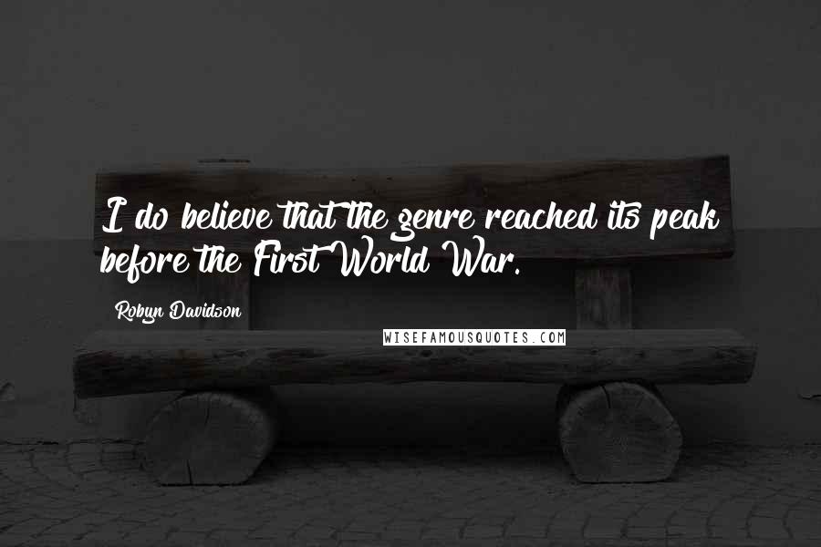 Robyn Davidson Quotes: I do believe that the genre reached its peak before the First World War.