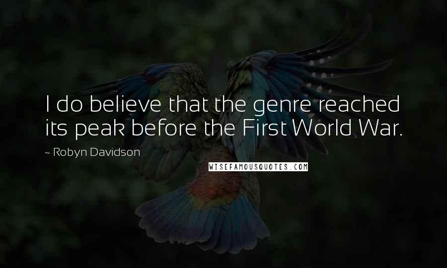 Robyn Davidson Quotes: I do believe that the genre reached its peak before the First World War.