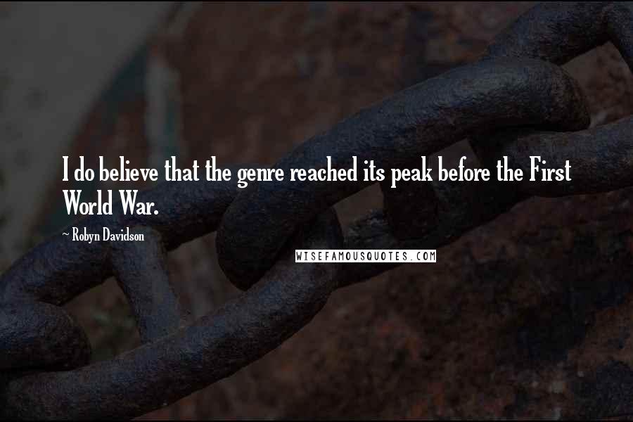 Robyn Davidson Quotes: I do believe that the genre reached its peak before the First World War.