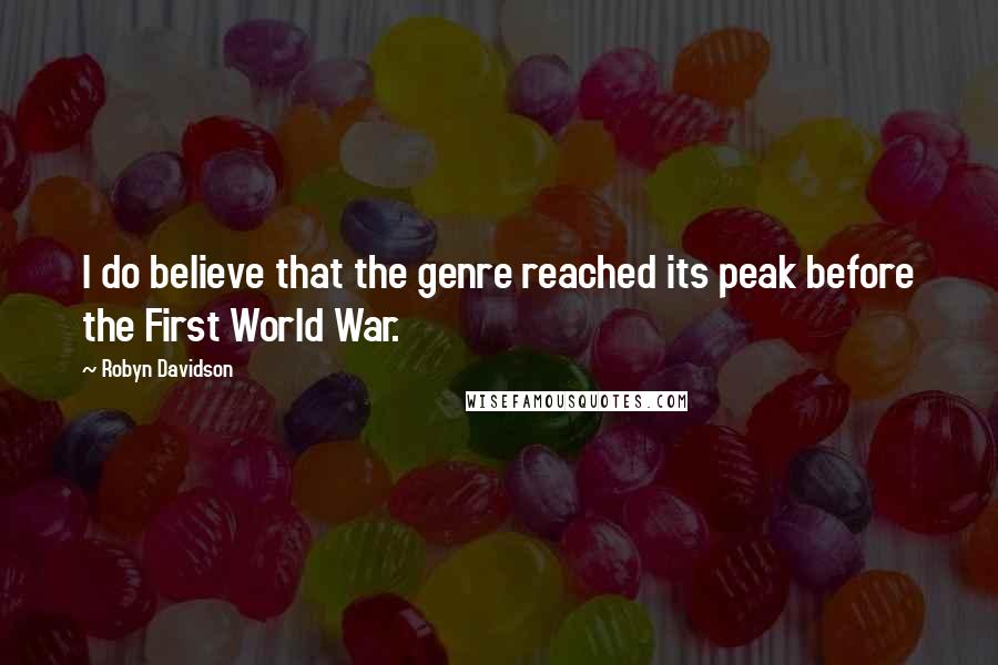 Robyn Davidson Quotes: I do believe that the genre reached its peak before the First World War.