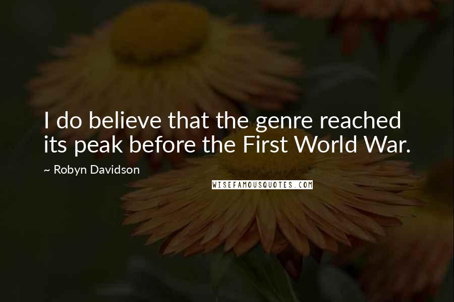 Robyn Davidson Quotes: I do believe that the genre reached its peak before the First World War.
