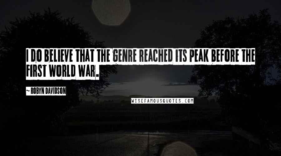 Robyn Davidson Quotes: I do believe that the genre reached its peak before the First World War.