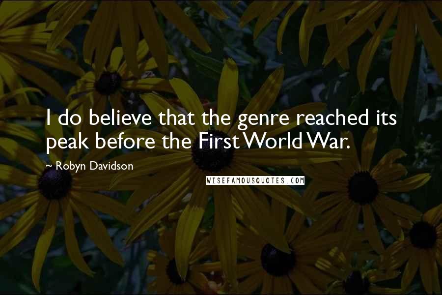 Robyn Davidson Quotes: I do believe that the genre reached its peak before the First World War.