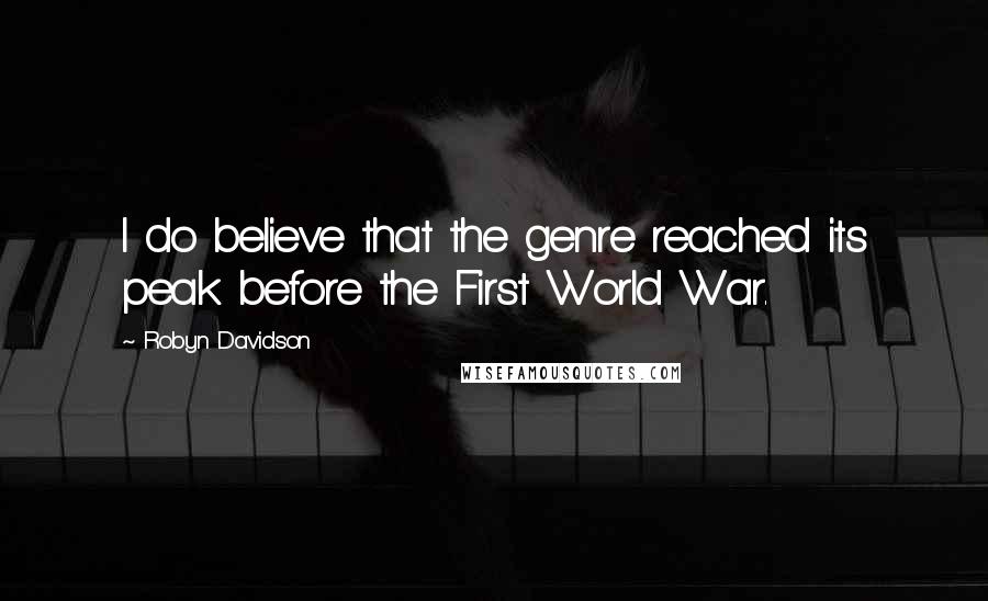 Robyn Davidson Quotes: I do believe that the genre reached its peak before the First World War.