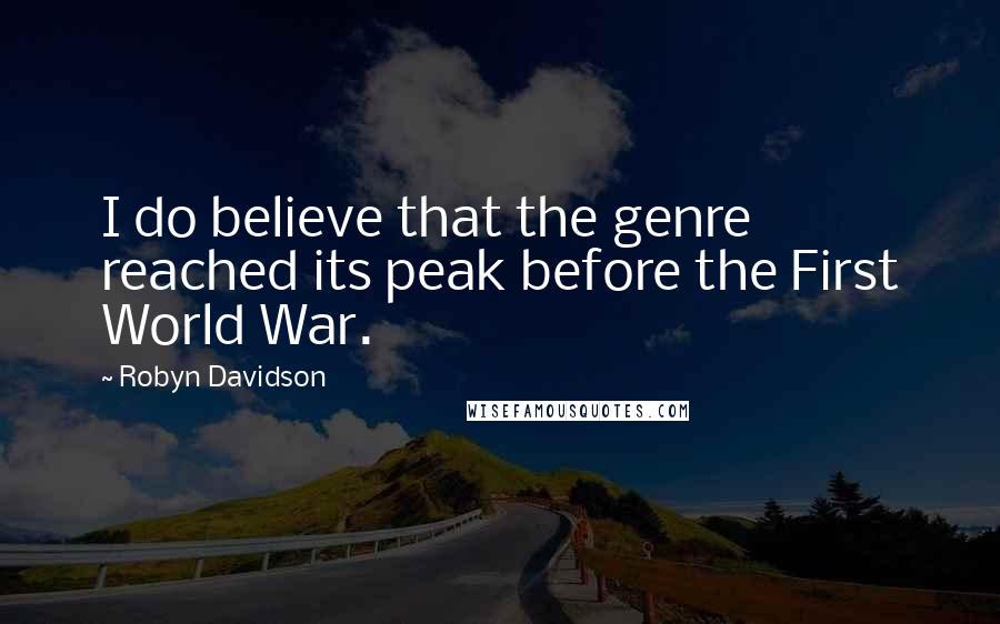 Robyn Davidson Quotes: I do believe that the genre reached its peak before the First World War.