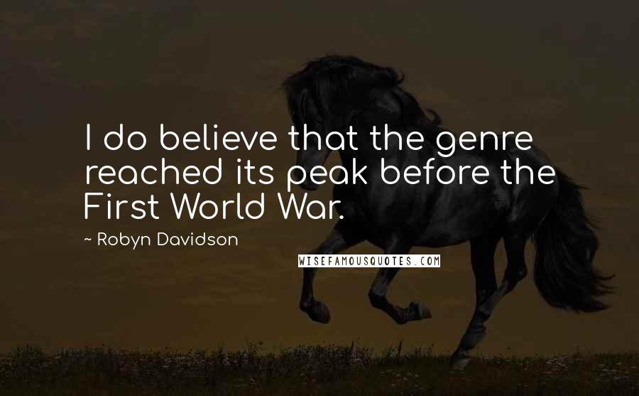 Robyn Davidson Quotes: I do believe that the genre reached its peak before the First World War.