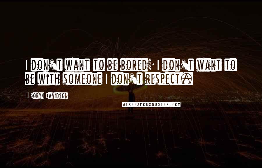 Robyn Davidson Quotes: I don't want to be bored; I don't want to be with someone I don't respect.