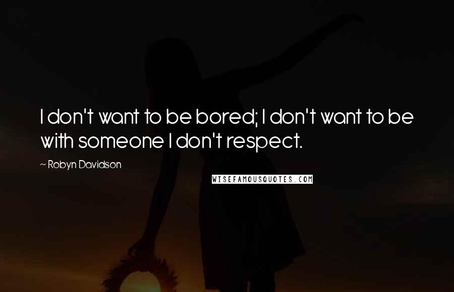 Robyn Davidson Quotes: I don't want to be bored; I don't want to be with someone I don't respect.