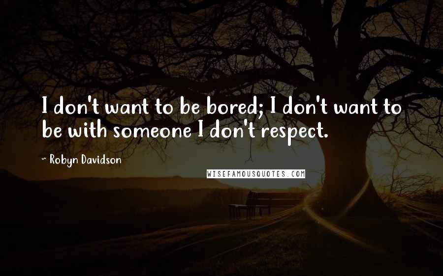Robyn Davidson Quotes: I don't want to be bored; I don't want to be with someone I don't respect.