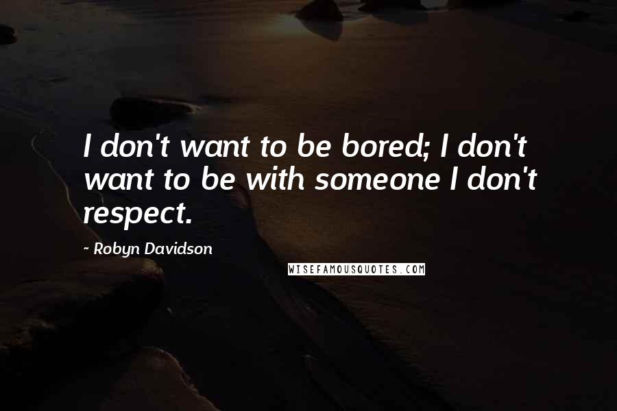 Robyn Davidson Quotes: I don't want to be bored; I don't want to be with someone I don't respect.