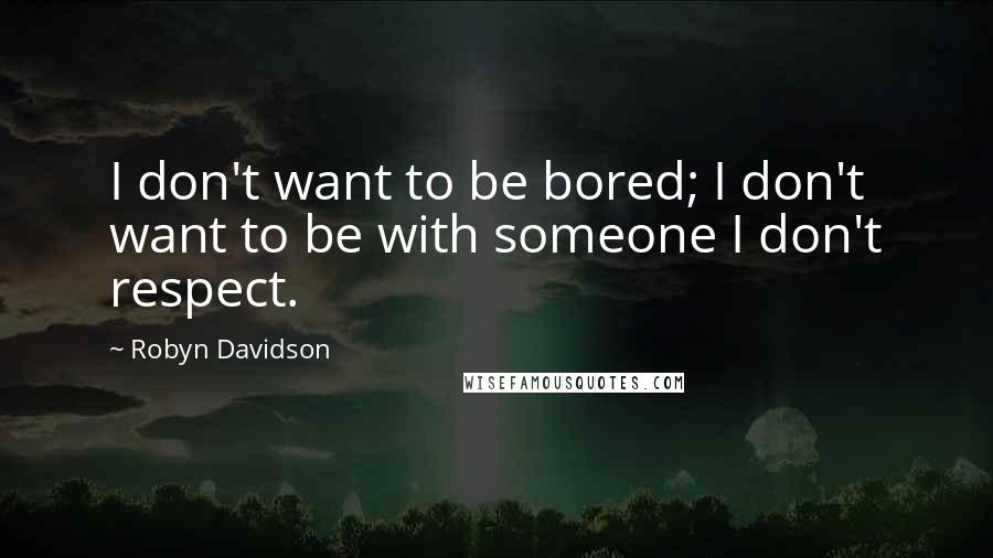 Robyn Davidson Quotes: I don't want to be bored; I don't want to be with someone I don't respect.