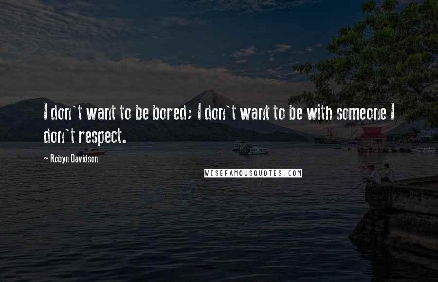 Robyn Davidson Quotes: I don't want to be bored; I don't want to be with someone I don't respect.