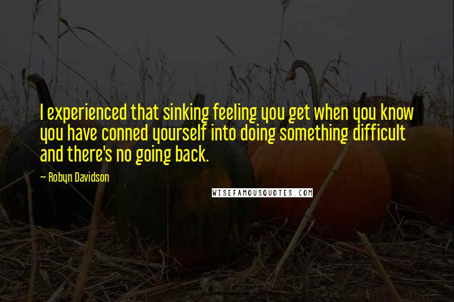 Robyn Davidson Quotes: I experienced that sinking feeling you get when you know you have conned yourself into doing something difficult and there's no going back.