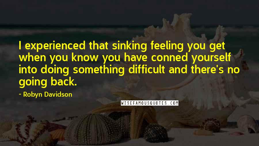 Robyn Davidson Quotes: I experienced that sinking feeling you get when you know you have conned yourself into doing something difficult and there's no going back.
