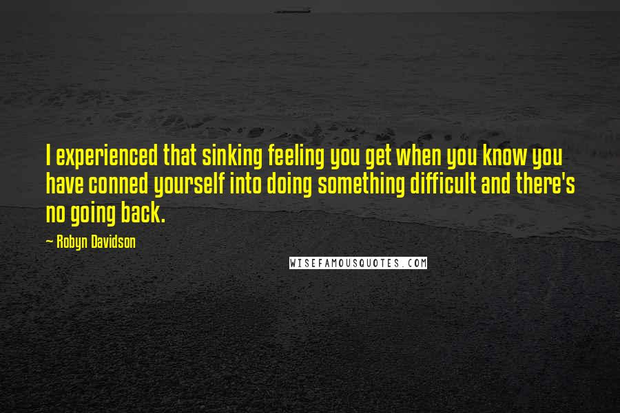 Robyn Davidson Quotes: I experienced that sinking feeling you get when you know you have conned yourself into doing something difficult and there's no going back.