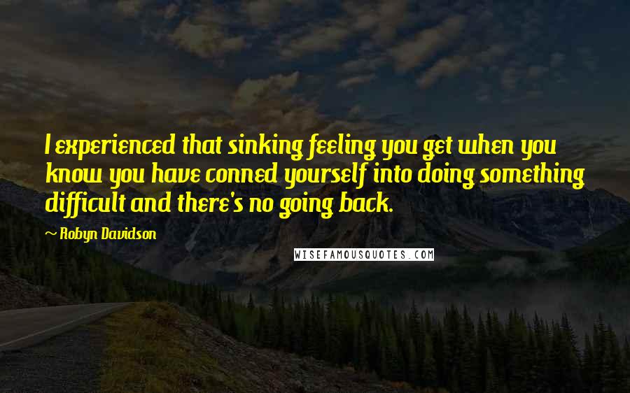 Robyn Davidson Quotes: I experienced that sinking feeling you get when you know you have conned yourself into doing something difficult and there's no going back.