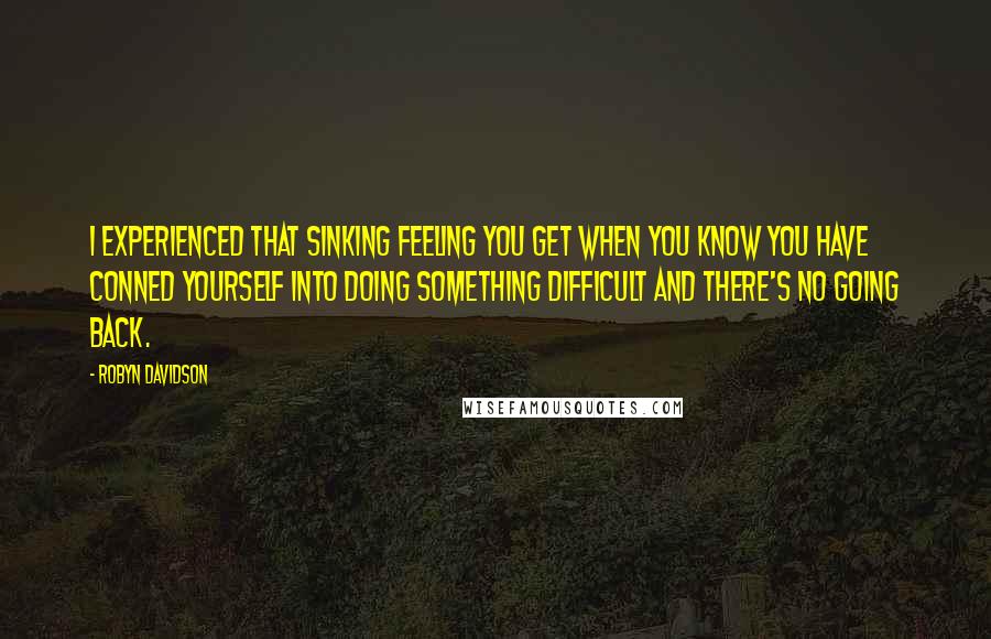 Robyn Davidson Quotes: I experienced that sinking feeling you get when you know you have conned yourself into doing something difficult and there's no going back.