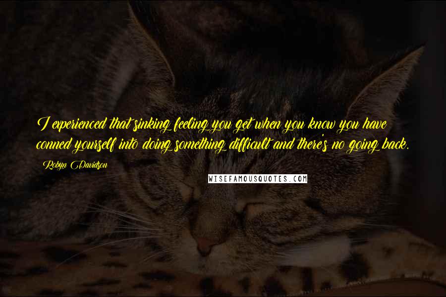 Robyn Davidson Quotes: I experienced that sinking feeling you get when you know you have conned yourself into doing something difficult and there's no going back.