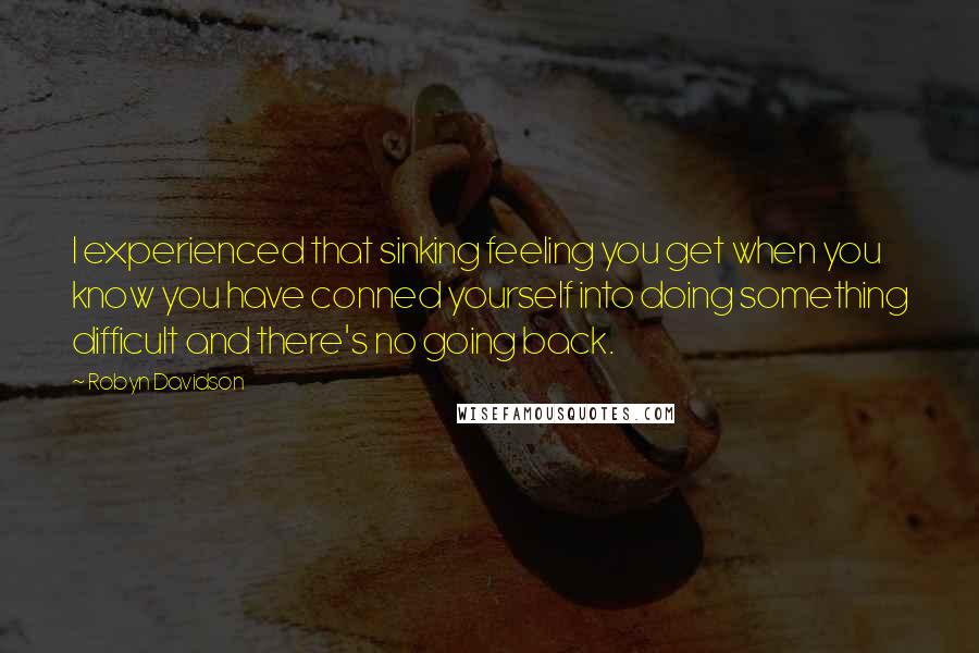 Robyn Davidson Quotes: I experienced that sinking feeling you get when you know you have conned yourself into doing something difficult and there's no going back.