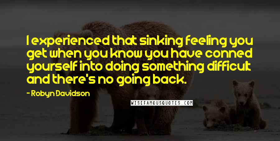 Robyn Davidson Quotes: I experienced that sinking feeling you get when you know you have conned yourself into doing something difficult and there's no going back.