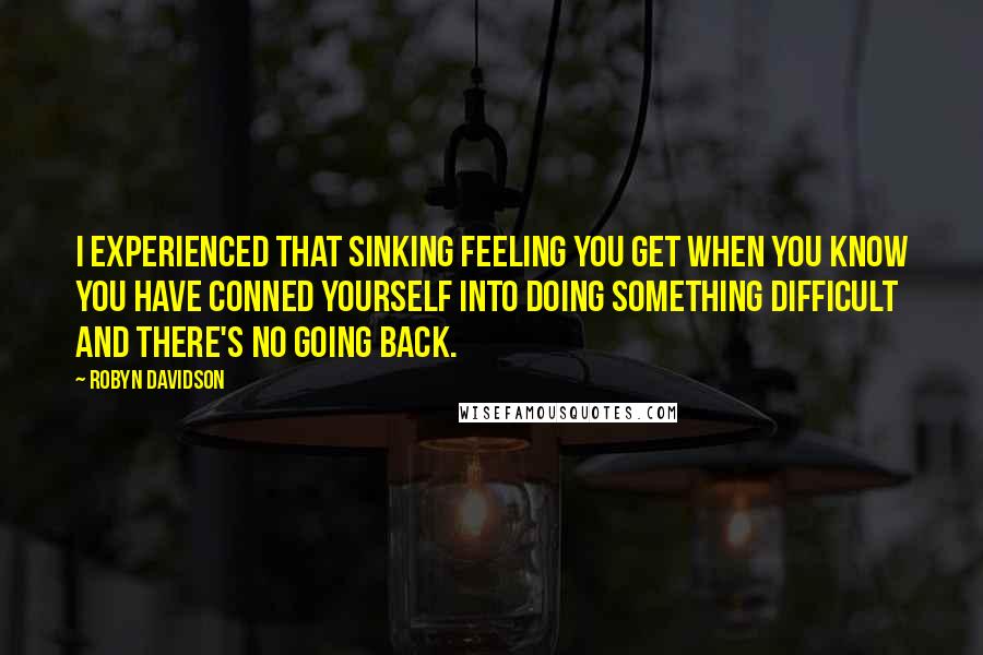 Robyn Davidson Quotes: I experienced that sinking feeling you get when you know you have conned yourself into doing something difficult and there's no going back.