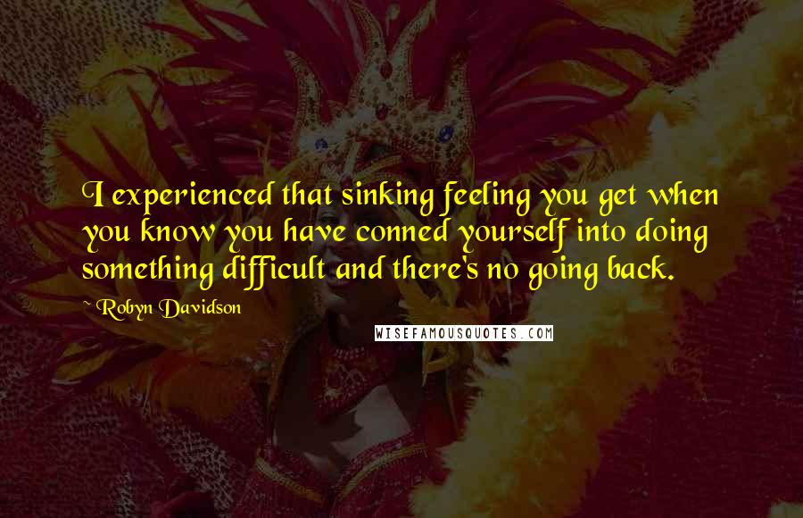 Robyn Davidson Quotes: I experienced that sinking feeling you get when you know you have conned yourself into doing something difficult and there's no going back.