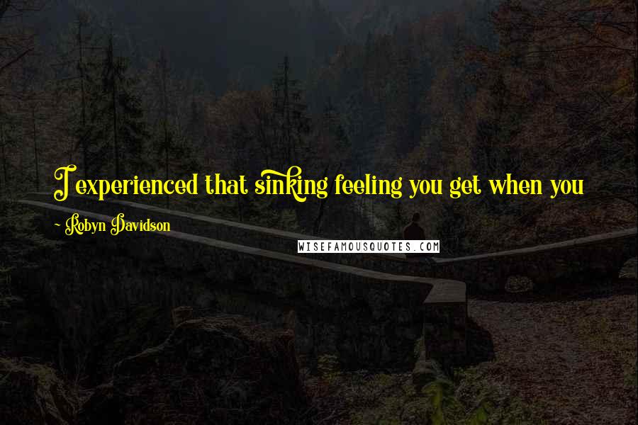 Robyn Davidson Quotes: I experienced that sinking feeling you get when you know you have conned yourself into doing something difficult and there's no going back.