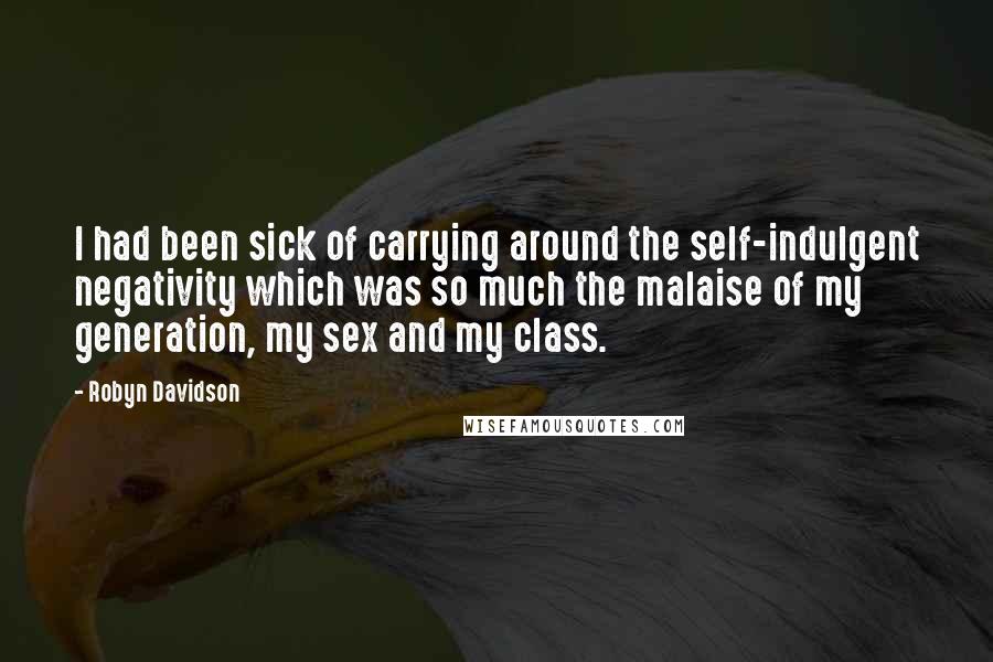 Robyn Davidson Quotes: I had been sick of carrying around the self-indulgent negativity which was so much the malaise of my generation, my sex and my class.