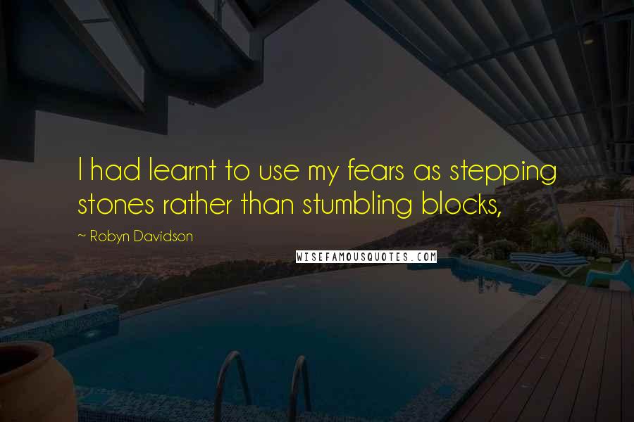 Robyn Davidson Quotes: I had learnt to use my fears as stepping stones rather than stumbling blocks,