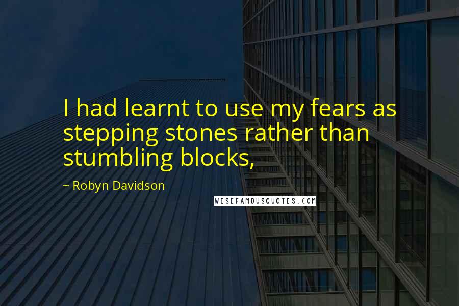 Robyn Davidson Quotes: I had learnt to use my fears as stepping stones rather than stumbling blocks,