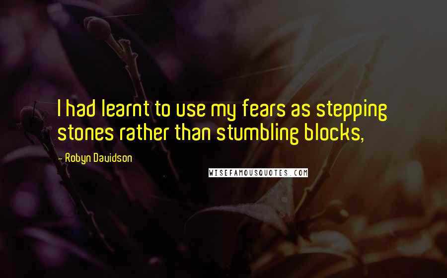 Robyn Davidson Quotes: I had learnt to use my fears as stepping stones rather than stumbling blocks,