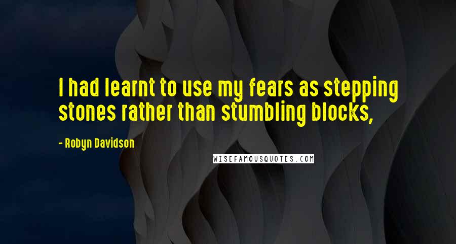 Robyn Davidson Quotes: I had learnt to use my fears as stepping stones rather than stumbling blocks,