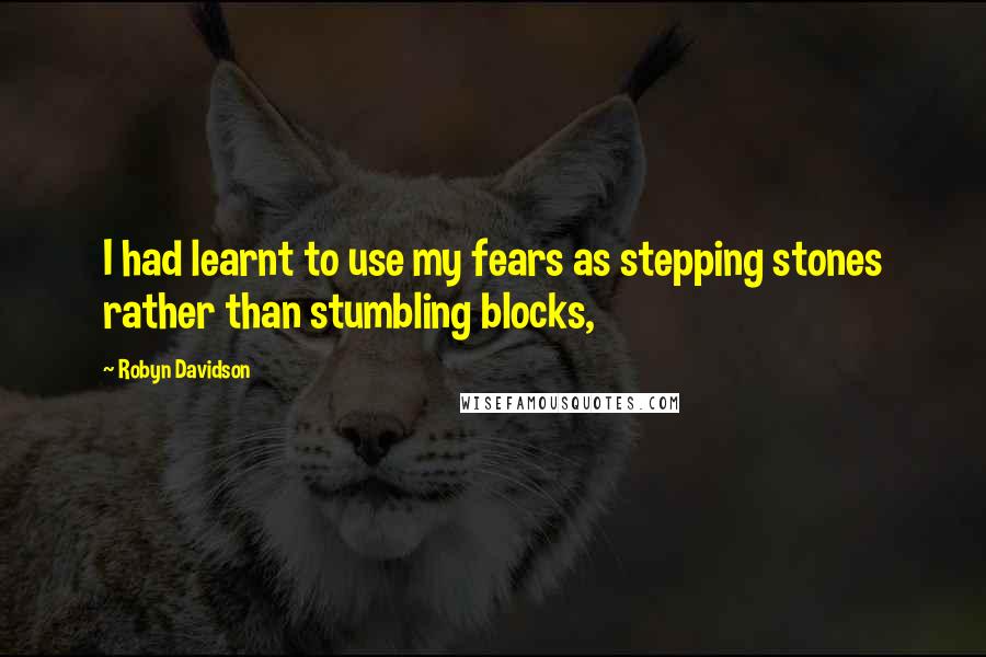 Robyn Davidson Quotes: I had learnt to use my fears as stepping stones rather than stumbling blocks,