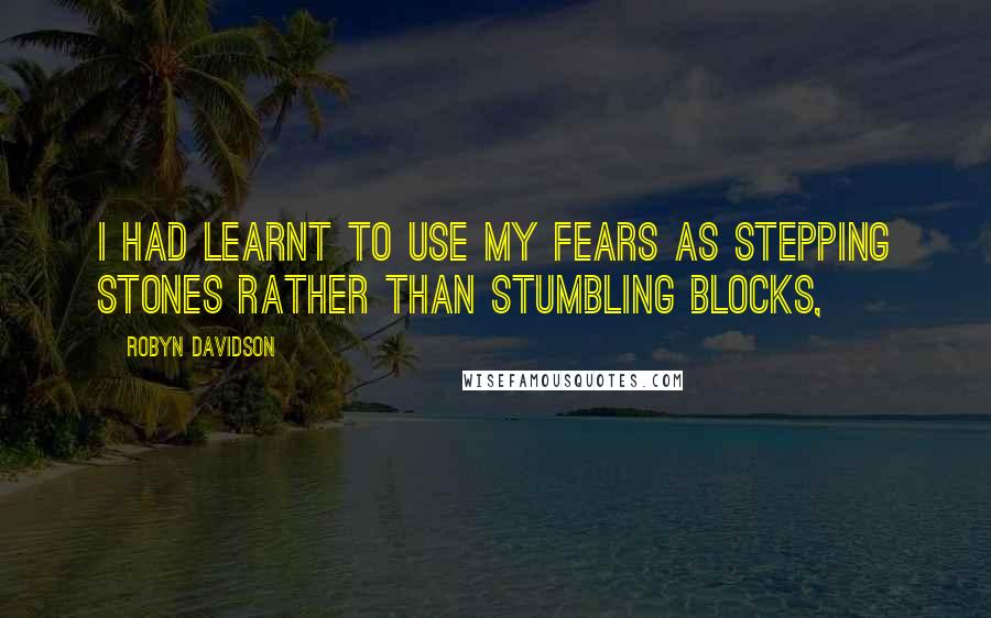 Robyn Davidson Quotes: I had learnt to use my fears as stepping stones rather than stumbling blocks,