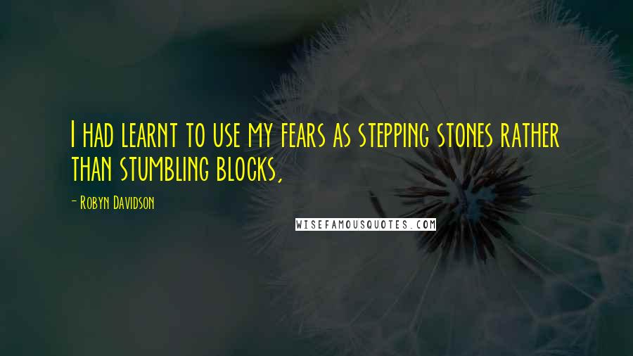 Robyn Davidson Quotes: I had learnt to use my fears as stepping stones rather than stumbling blocks,