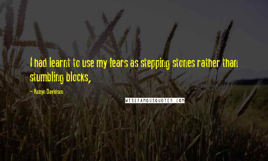 Robyn Davidson Quotes: I had learnt to use my fears as stepping stones rather than stumbling blocks,