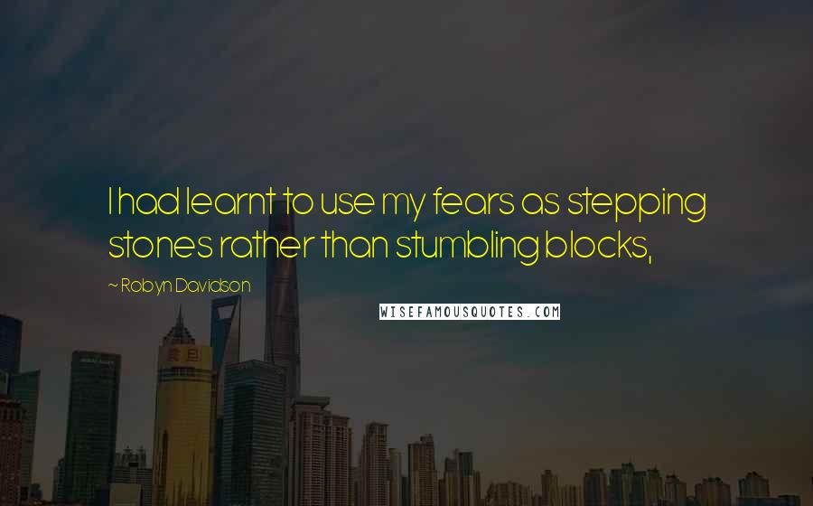 Robyn Davidson Quotes: I had learnt to use my fears as stepping stones rather than stumbling blocks,