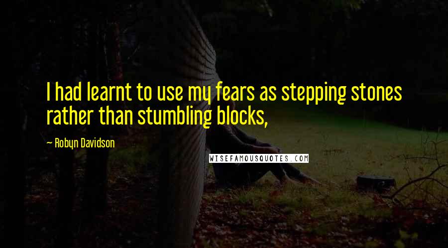 Robyn Davidson Quotes: I had learnt to use my fears as stepping stones rather than stumbling blocks,